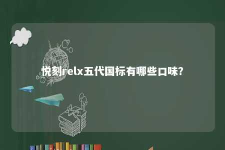 悦刻relx五代国标有哪些口味�？ 
